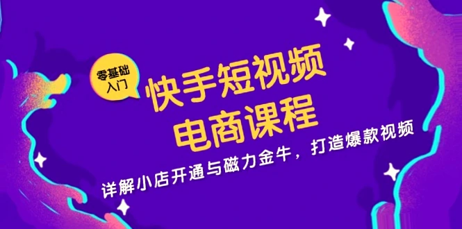 学习快手短视频电商课程：开通小店、打造爆款、提高ROI及商品分析技巧-网赚项目