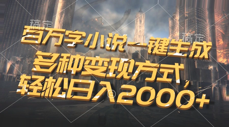 一键生成*万字小说：AI自动写作、快速变现，日收入*！-网赚项目