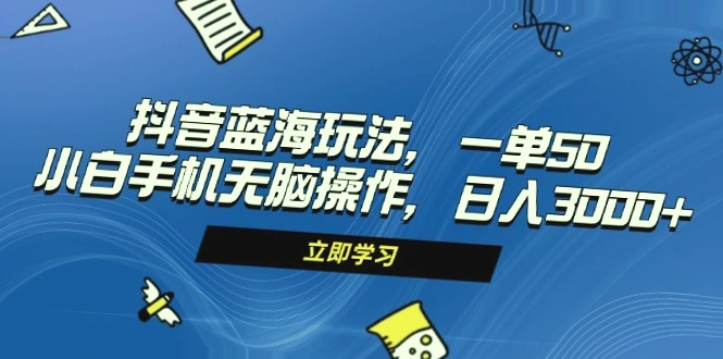 掌握抖音蓝海玩法，小白轻松日收入*元！一单仅需50元，无需编程，让你无脑赚钱！-网赚项目