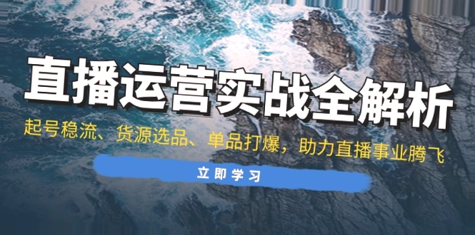 直播运营实战全攻略：助你起号稳流、精选爆款商品，打造辉煌直播间！-网赚项目